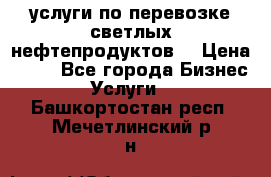 услуги по перевозке светлых нефтепродуктов  › Цена ­ 30 - Все города Бизнес » Услуги   . Башкортостан респ.,Мечетлинский р-н